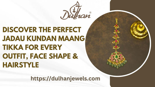 A Comprehensive Guide to Jadau Kundan Maang Tikka Designs and Styling Tips - DULHAN JEWELS